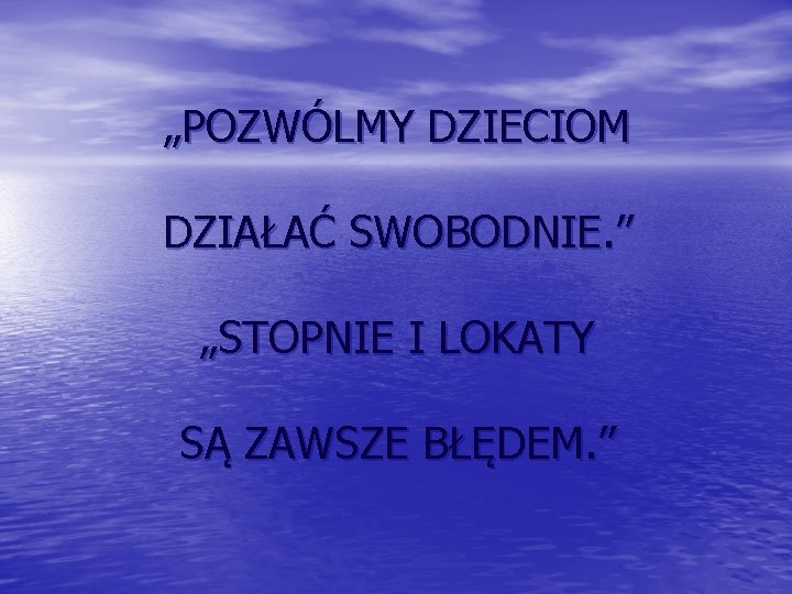 „POZWÓLMY DZIECIOM DZIAŁAĆ SWOBODNIE. ” „STOPNIE I LOKATY SĄ ZAWSZE BŁĘDEM. ” 