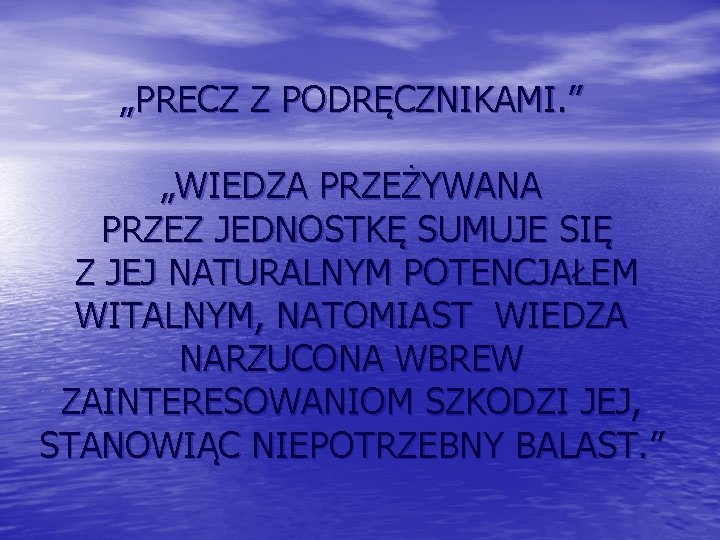 „PRECZ Z PODRĘCZNIKAMI. ” „WIEDZA PRZEŻYWANA PRZEZ JEDNOSTKĘ SUMUJE SIĘ Z JEJ NATURALNYM POTENCJAŁEM