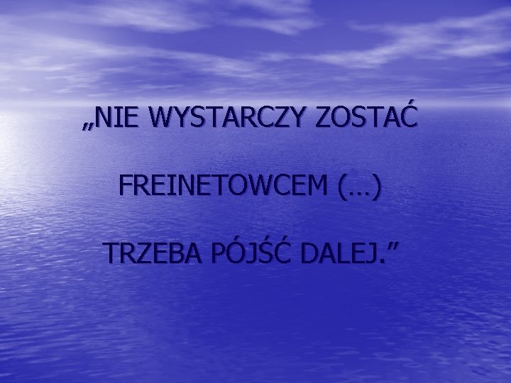 „NIE WYSTARCZY ZOSTAĆ FREINETOWCEM (…) TRZEBA PÓJŚĆ DALEJ. ” 