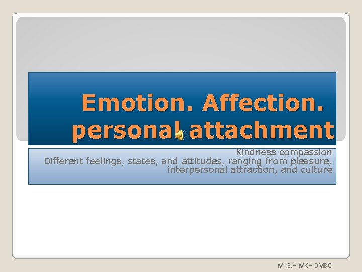 Emotion. Affection. personal attachment Kindness compassion Different feelings, states, and attitudes, ranging from pleasure,