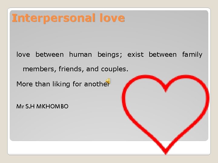 Interpersonal love between human beings; exist between family members, friends, and couples. More than
