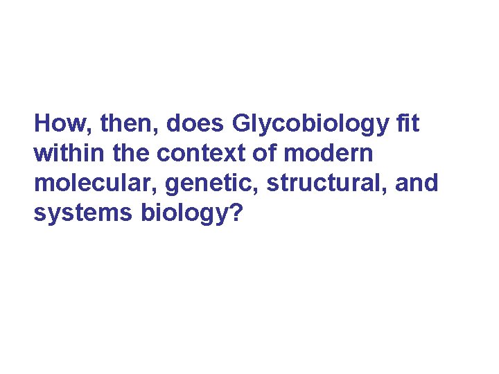 How, then, does Glycobiology fit within the context of modern molecular, genetic, structural, and