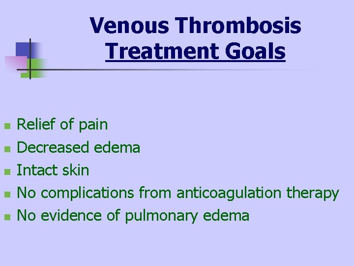 Venous Thrombosis Treatment Goals n n n Relief of pain Decreased edema Intact skin