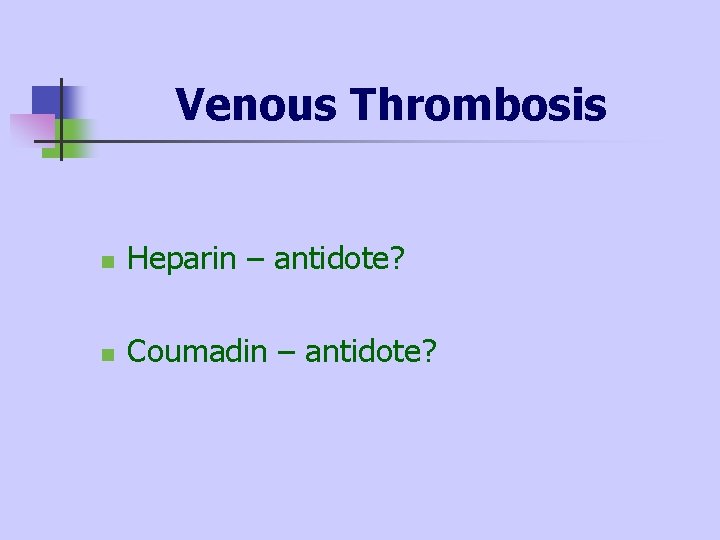 Venous Thrombosis n Heparin – antidote? n Coumadin – antidote? 