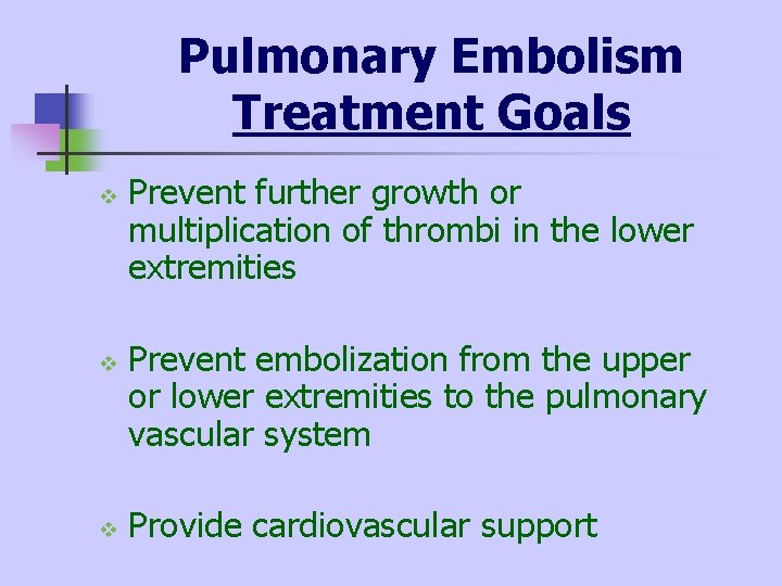 Pulmonary Embolism Treatment Goals v v v Prevent further growth or multiplication of thrombi