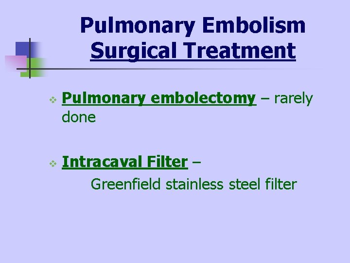 Pulmonary Embolism Surgical Treatment v v Pulmonary embolectomy – rarely done Intracaval Filter –