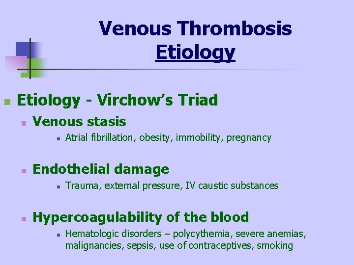 Venous Thrombosis Etiology n Etiology - Virchow’s Triad n Venous stasis n n Endothelial