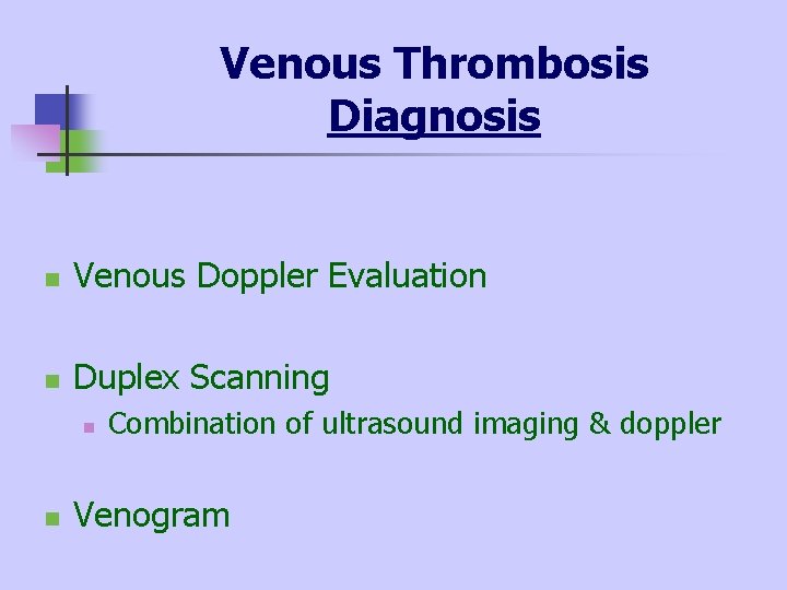 Venous Thrombosis Diagnosis n Venous Doppler Evaluation n Duplex Scanning n n Combination of
