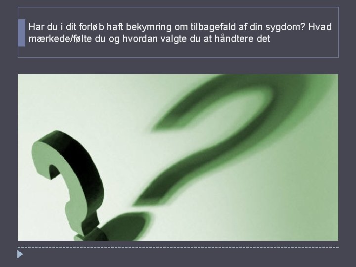 Har du i dit forløb haft bekymring om tilbagefald af din sygdom? Hvad mærkede/følte