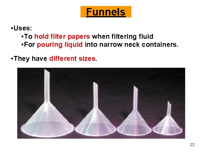 Funnels • Uses: • To hold filter papers when filtering fluid • For pouring