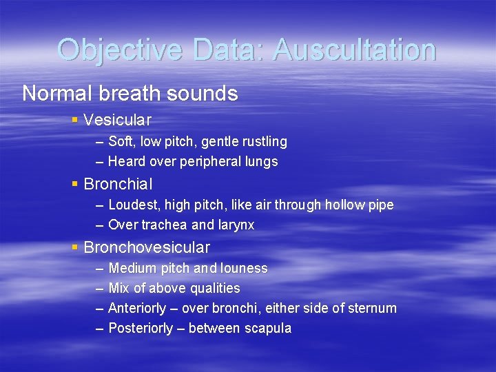 Objective Data: Auscultation Normal breath sounds § Vesicular – Soft, low pitch, gentle rustling