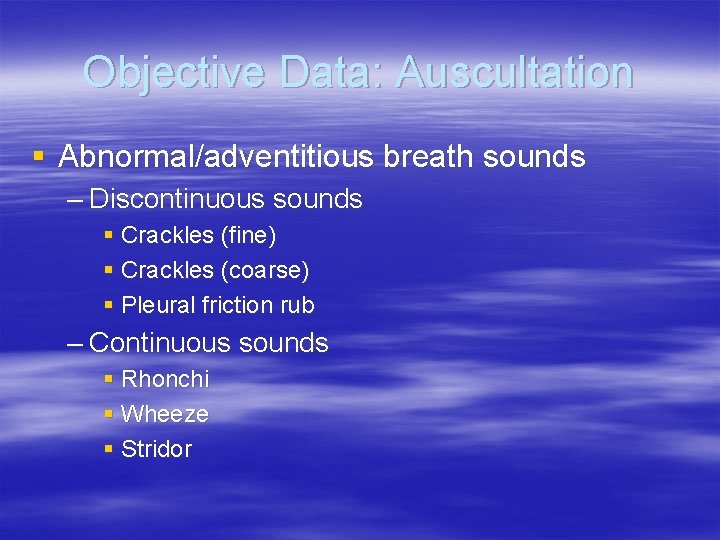 Objective Data: Auscultation § Abnormal/adventitious breath sounds – Discontinuous sounds § Crackles (fine) §