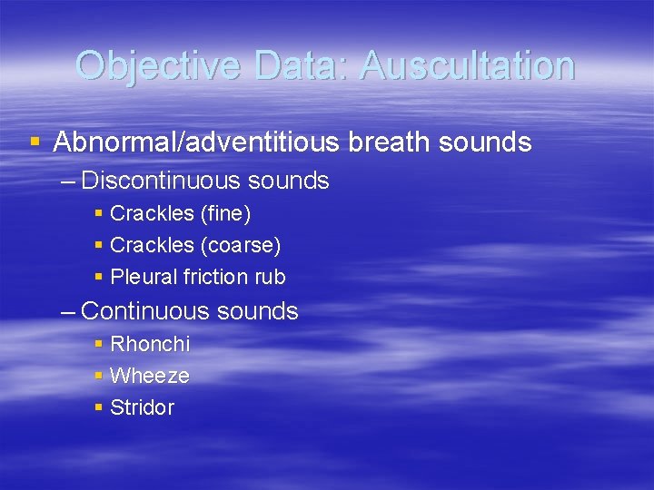 Objective Data: Auscultation § Abnormal/adventitious breath sounds – Discontinuous sounds § Crackles (fine) §