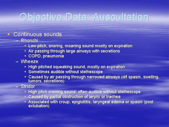 Objective Data: Auscultation § Continuous sounds – Rhonchi § Low pitch, snoring, moaning sound