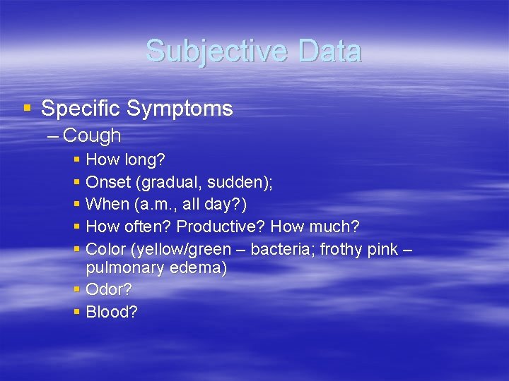 Subjective Data § Specific Symptoms – Cough § How long? § Onset (gradual, sudden);