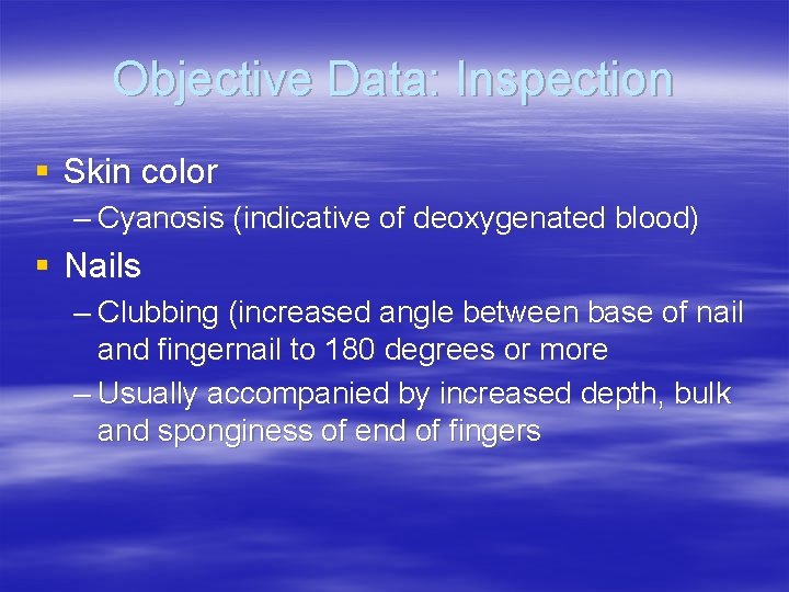 Objective Data: Inspection § Skin color – Cyanosis (indicative of deoxygenated blood) § Nails