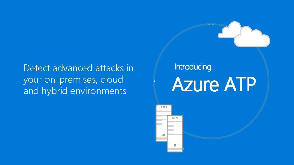 Detect advanced attacks in your on-premises, cloud and hybrid environments Azure ATP APPS 