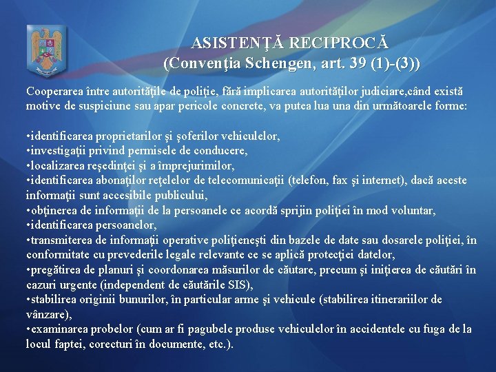 ASISTENŢĂ RECIPROCĂ (Convenţia Schengen, art. 39 (1)-(3)) Cooperarea între autorităţile de poliţie, fără implicarea