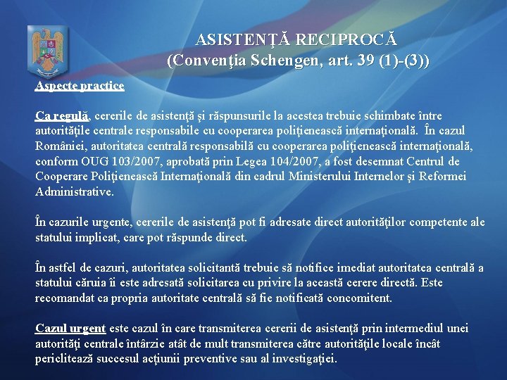 ASISTENŢĂ RECIPROCĂ (Convenţia Schengen, art. 39 (1)-(3)) Aspecte practice Ca regulă, cererile de asistenţă