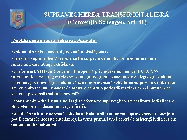 SUPRAVEGHEREA TRANSFRONTALIERĂ (Convenţia Schengen, art. 40) Condiţii pentru supravegherea „obişnuită” • trebuie să existe