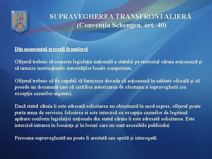 SUPRAVEGHEREA TRANSFRONTALIERĂ (Convenţia Schengen, art. 40) Din momentul trecerii frontierei Ofiţerul trebuie să respecte
