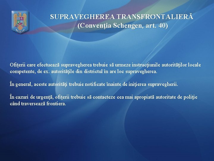 SUPRAVEGHEREA TRANSFRONTALIERĂ (Convenţia Schengen, art. 40) Ofiţerii care efectuează supravegherea trebuie să urmeze instrucţiunile