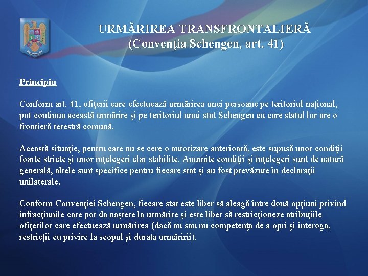URMĂRIREA TRANSFRONTALIERĂ (Convenţia Schengen, art. 41) Principiu Conform art. 41, ofiţerii care efectuează urmărirea