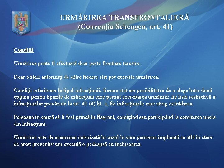 URMĂRIREA TRANSFRONTALIERĂ (Convenţia Schengen, art. 41) Condiţii Urmărirea poate fi efectuată doar peste frontiere