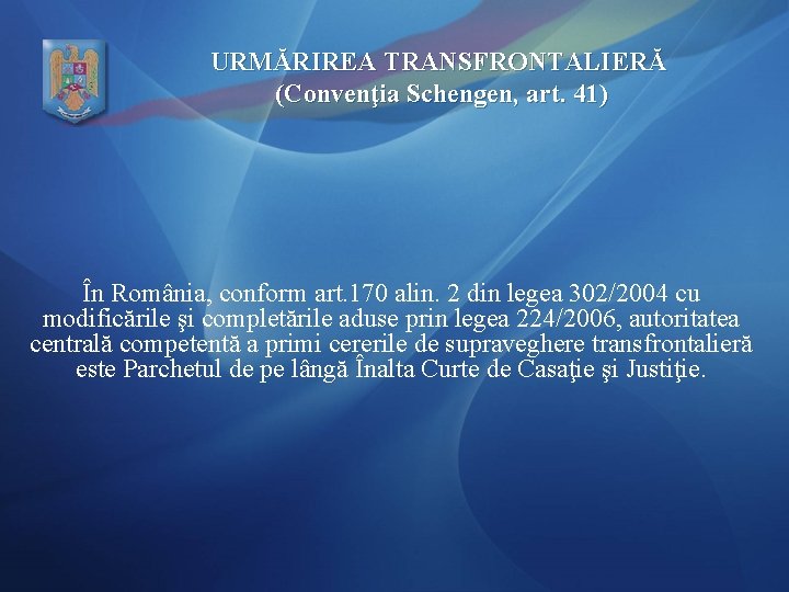 URMĂRIREA TRANSFRONTALIERĂ (Convenţia Schengen, art. 41) În România, conform art. 170 alin. 2 din