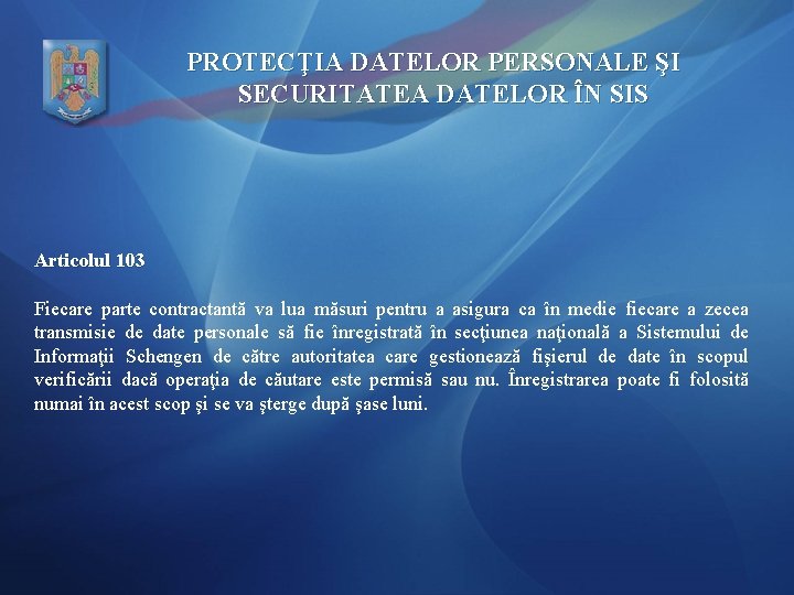 PROTECŢIA DATELOR PERSONALE ŞI SECURITATEA DATELOR ÎN SIS Articolul 103 Fiecare parte contractantă va