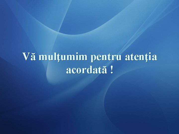 Vă mulţumim pentru atenţia acordată ! 