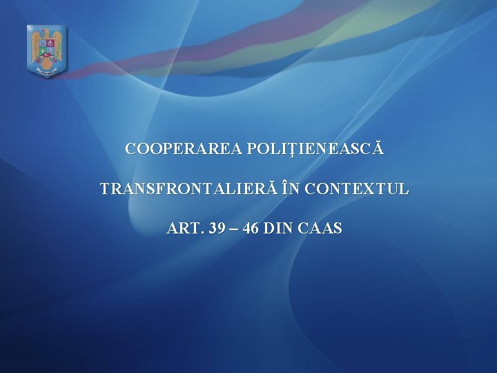 COOPERAREA POLIŢIENEASCĂ TRANSFRONTALIERĂ ÎN CONTEXTUL ART. 39 – 46 DIN CAAS 