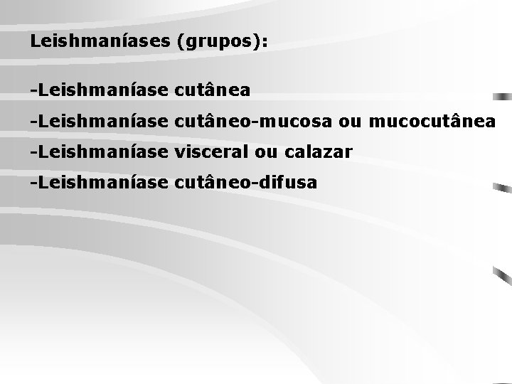 Leishmaníases (grupos): -Leishmaníase cutânea -Leishmaníase cutâneo-mucosa ou mucocutânea -Leishmaníase visceral ou calazar -Leishmaníase cutâneo-difusa