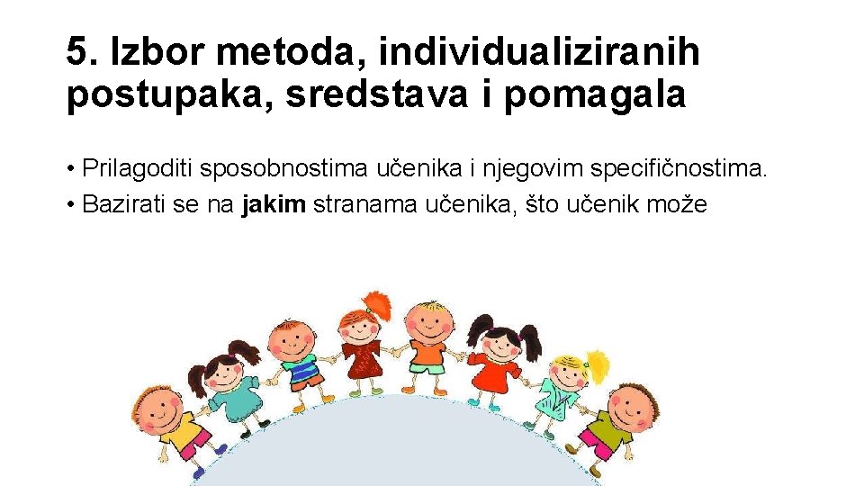 5. Izbor metoda, individualiziranih postupaka, sredstava i pomagala • Prilagoditi sposobnostima učenika i njegovim