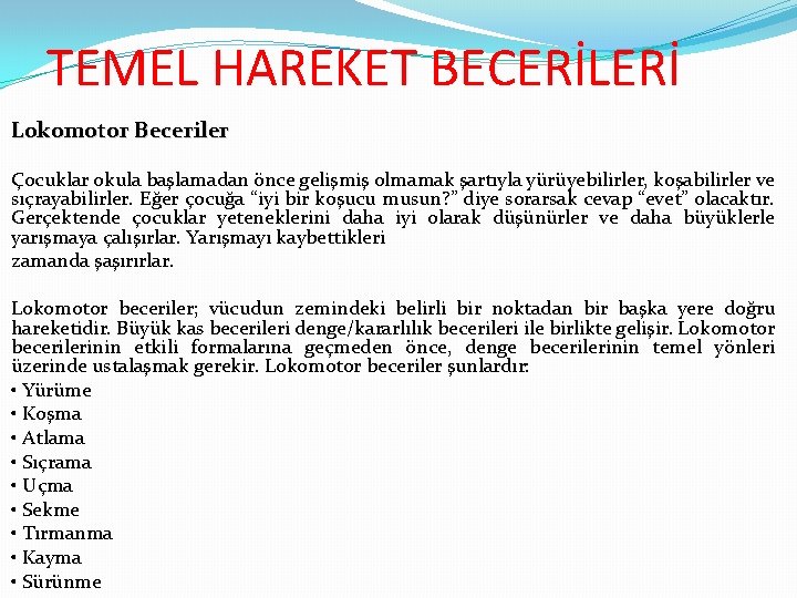 TEMEL HAREKET BECERİLERİ Lokomotor Beceriler Çocuklar okula başlamadan önce gelişmiş olmamak şartıyla yürüyebilirler, koşabilirler