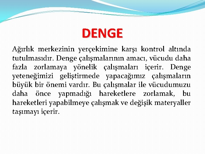 DENGE Ağırlık merkezinin yerçekimine karşı kontrol altında tutulmasıdır. Denge çalışmalarının amacı, vücudu daha fazla