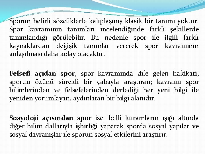 Sporun belirli sözcüklerle kalıplaşmış klasik bir tanımı yoktur. Spor kavramının tanımları incelendiğinde farklı şekillerde