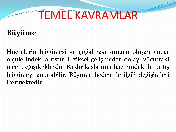 TEMEL KAVRAMLAR Büyüme Hücrelerin büyümesi ve çoğalması sonucu oluşan vücut ölçülerindeki artıştır. Fiziksel gelişmeden