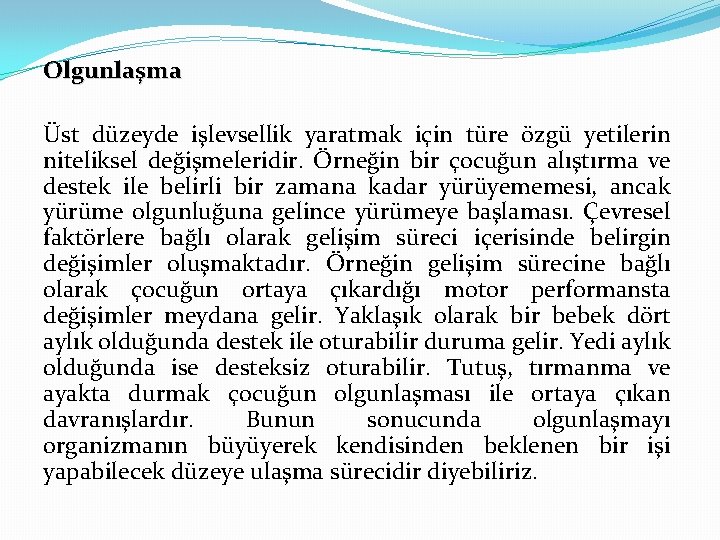 Olgunlaşma Üst düzeyde işlevsellik yaratmak için türe özgü yetilerin niteliksel değişmeleridir. Örneğin bir çocuğun