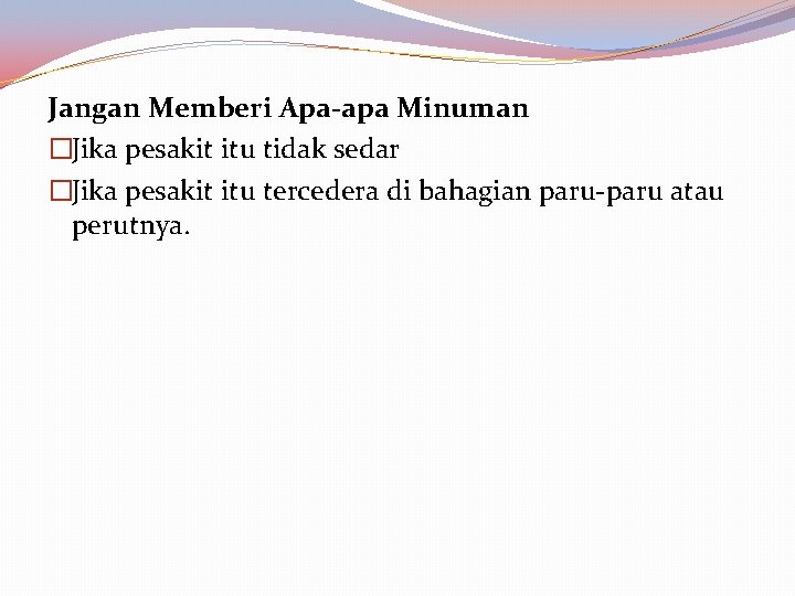 Jangan Memberi Apa-apa Minuman �Jika pesakit itu tidak sedar �Jika pesakit itu tercedera di