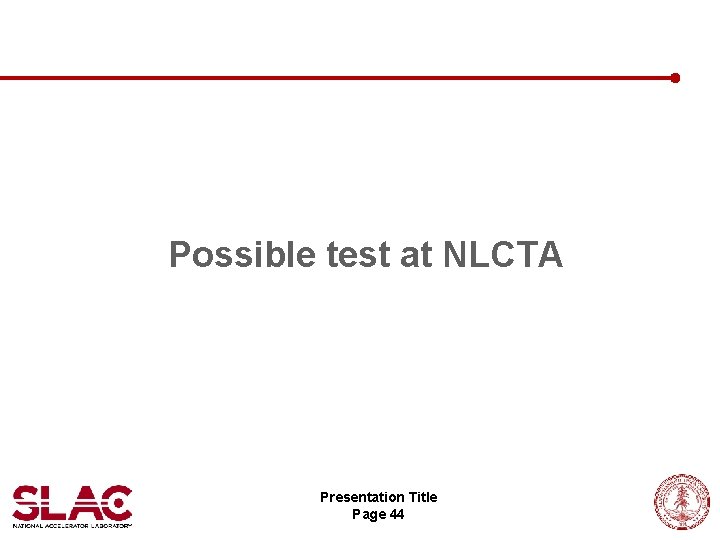 Possible test at NLCTA Presentation Title Page 44 