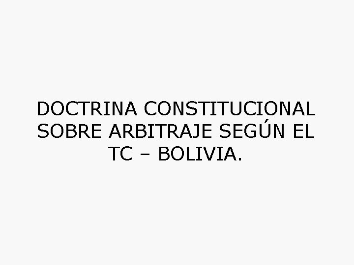 DOCTRINA CONSTITUCIONAL SOBRE ARBITRAJE SEGÚN EL TC – BOLIVIA. 