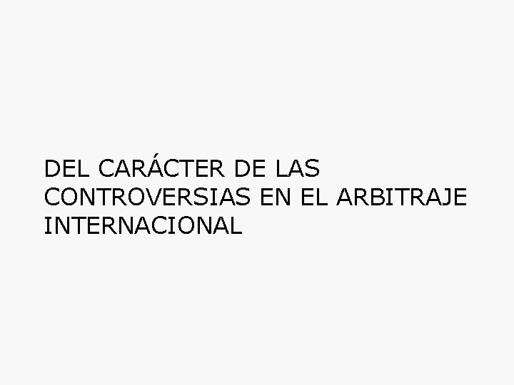 DEL CARÁCTER DE LAS CONTROVERSIAS EN EL ARBITRAJE INTERNACIONAL 