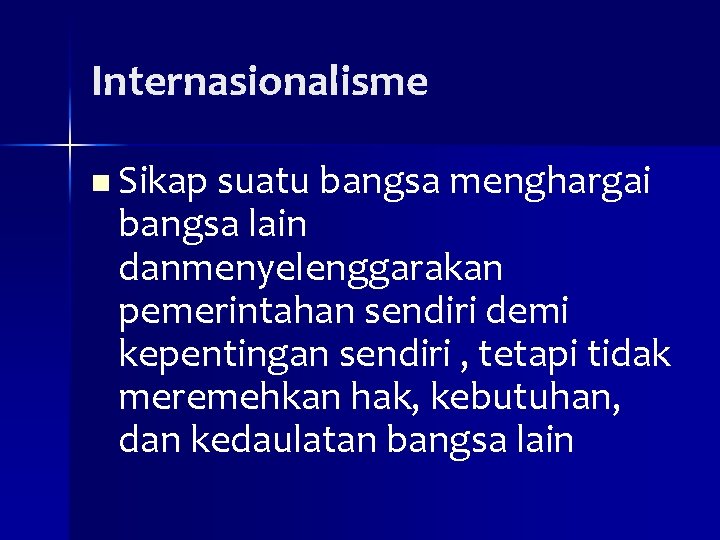 Internasionalisme n Sikap suatu bangsa menghargai bangsa lain danmenyelenggarakan pemerintahan sendiri demi kepentingan sendiri