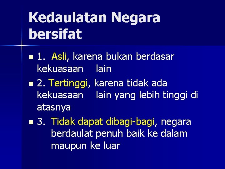 Kedaulatan Negara bersifat 1. Asli, karena bukan berdasar kekuasaan lain n 2. Tertinggi, karena