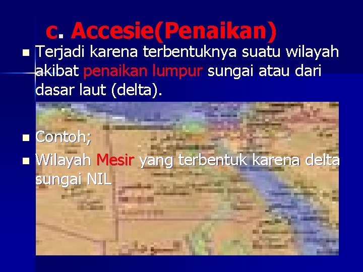 c. Accesie(Penaikan) n Terjadi karena terbentuknya suatu wilayah akibat penaikan lumpur sungai atau dari