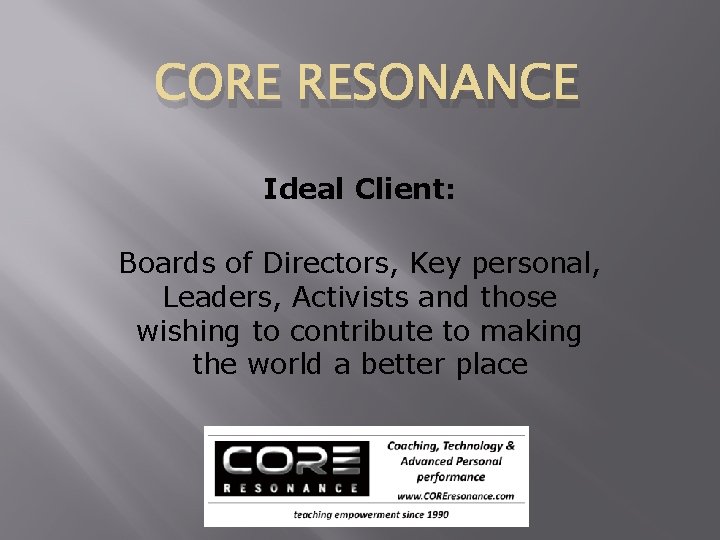 CORE RESONANCE Ideal Client: Boards of Directors, Key personal, Leaders, Activists and those wishing