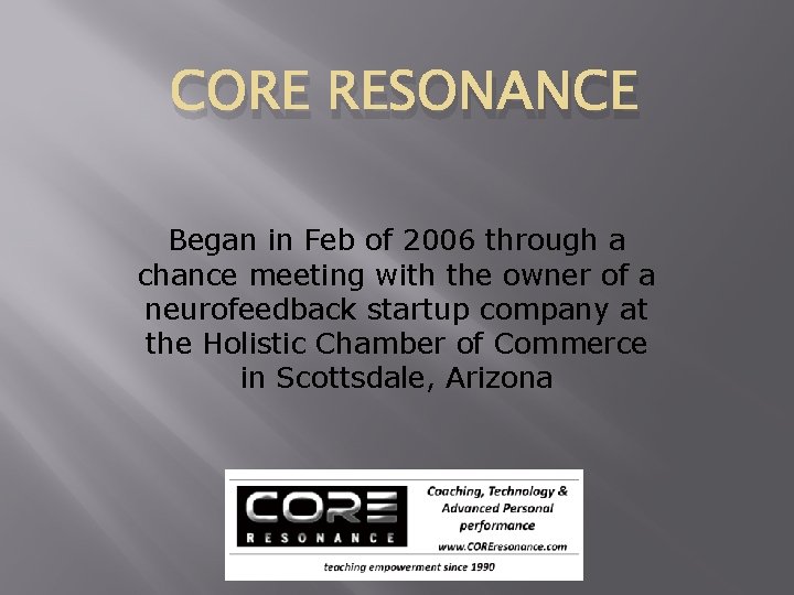 CORE RESONANCE Began in Feb of 2006 through a chance meeting with the owner