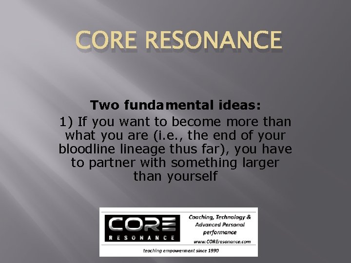 CORE RESONANCE Two fundamental ideas: 1) If you want to become more than what