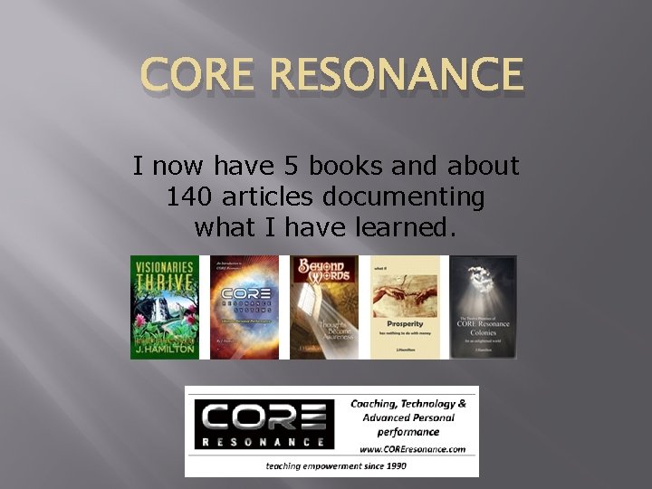CORE RESONANCE I now have 5 books and about 140 articles documenting what I